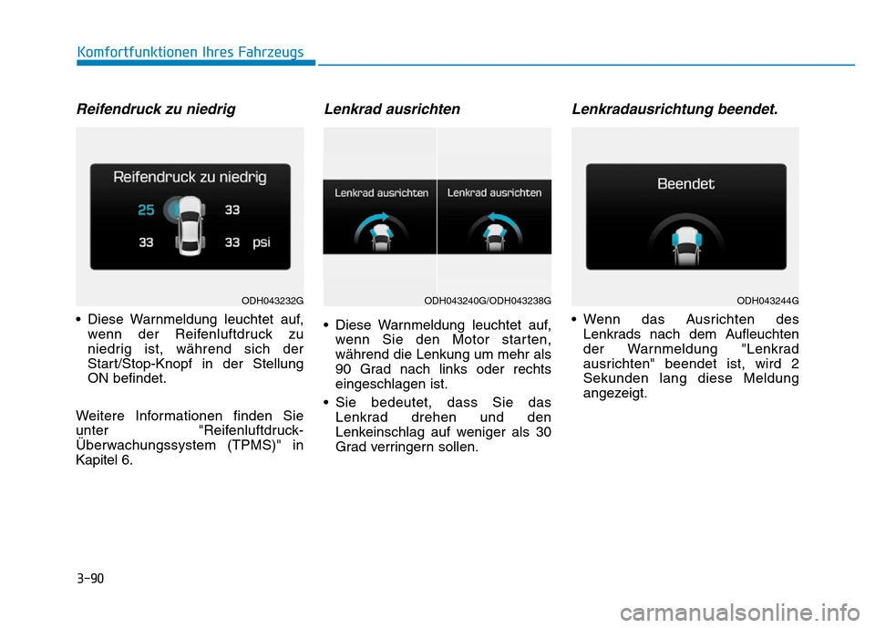 Hyundai Genesis 2015  Betriebsanleitung (in German) 3-90
Komfortfunktionen Ihres Fahrzeugs 
Reifendruck zu niedrig
• Diese Warnmeldung leuchtet auf,
wenn der Reifenluftdruck zu
niedrig ist, während sich der
Start/Stop-Knopf in der Stellung
ON befind
