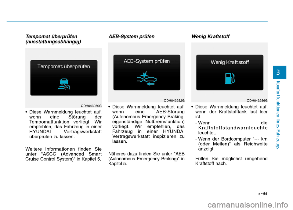 Hyundai Genesis 2015  Betriebsanleitung (in German) 3-93
Komfortfunktionen Ihres Fahrzeugs 
3
Tempomat überprüfen
(ausstattungsabhängig)
• Diese Warnmeldung leuchtet auf,
wenn eine Störung der
Tempomatfunktion vorliegt. Wir
empfehlen, das Fahrzeu