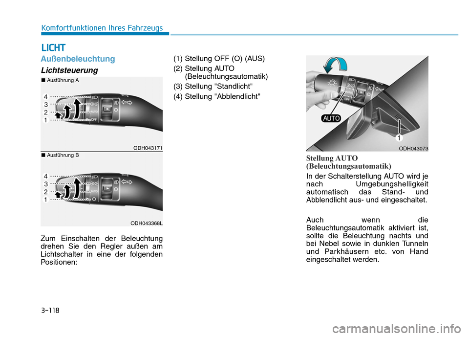 Hyundai Genesis 2015  Betriebsanleitung (in German) 3-118
Komfortfunktionen Ihres Fahrzeugs 
Außenbeleuchtung 
Lichtsteuerung
Zum Einschalten der Beleuchtung
drehen Sie den Regler außen am
Lichtschalter in eine der folgenden
Positionen:(1) Stellung O