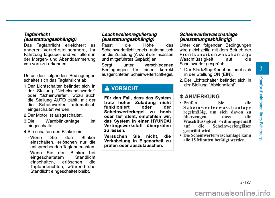 Hyundai Genesis 2015 Betriebsanleitung (in German) 3-127
Komfortfunktionen Ihres Fahrzeugs
3
Tagfahrlicht
(ausstattungsabhängig)
Das Tagfahrlicht erleichtert es
anderen Verkehrsteilnehmern, Ihr
Fahrzeug tagsüber und vor allem in
der Morgen- und Ab Hyundai Genesis 2015 Betriebsanleitung (in German) 3-127
Komfortfunktionen Ihres Fahrzeugs
3
Tagfahrlicht
(ausstattungsabhängig)
Das Tagfahrlicht erleichtert es
anderen Verkehrsteilnehmern, Ihr
Fahrzeug tagsüber und vor allem in
der Morgen- und Ab