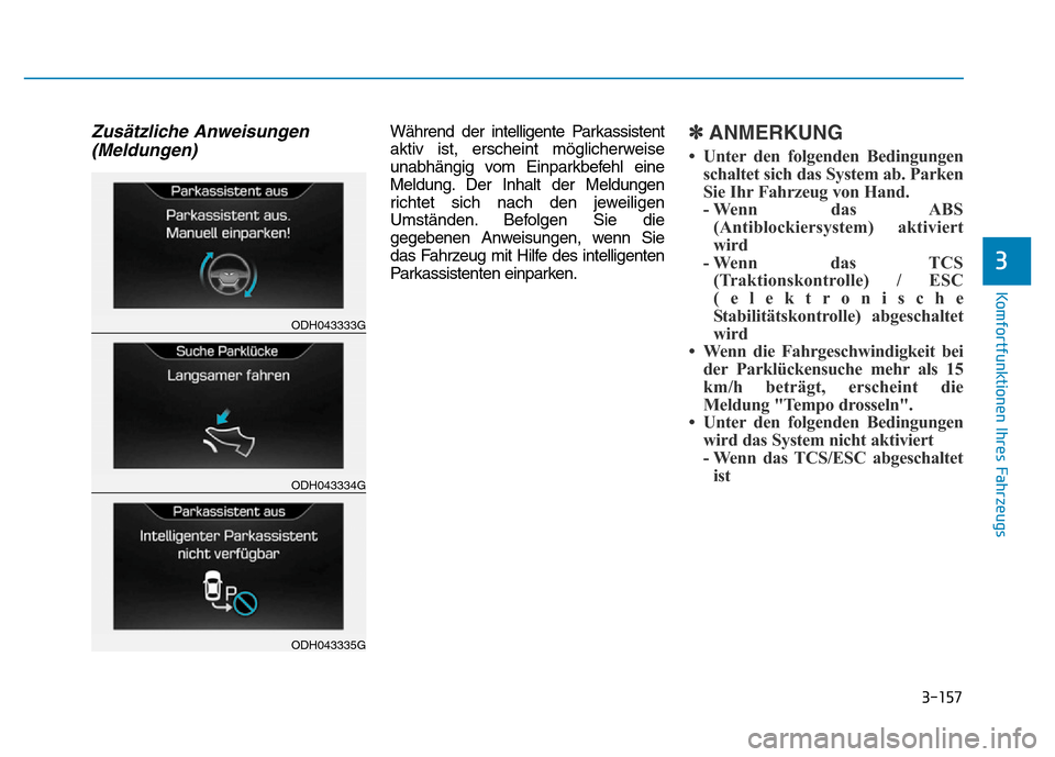 Hyundai Genesis 2015  Betriebsanleitung (in German) 3-157
Komfortfunktionen Ihres Fahrzeugs 
3
Zusätzliche Anweisungen
(Meldungen)Während der intelligente Parkassistent
aktiv ist, erscheint möglicherweise
unabhängig vom Einparkbefehl eine
Meldung. 