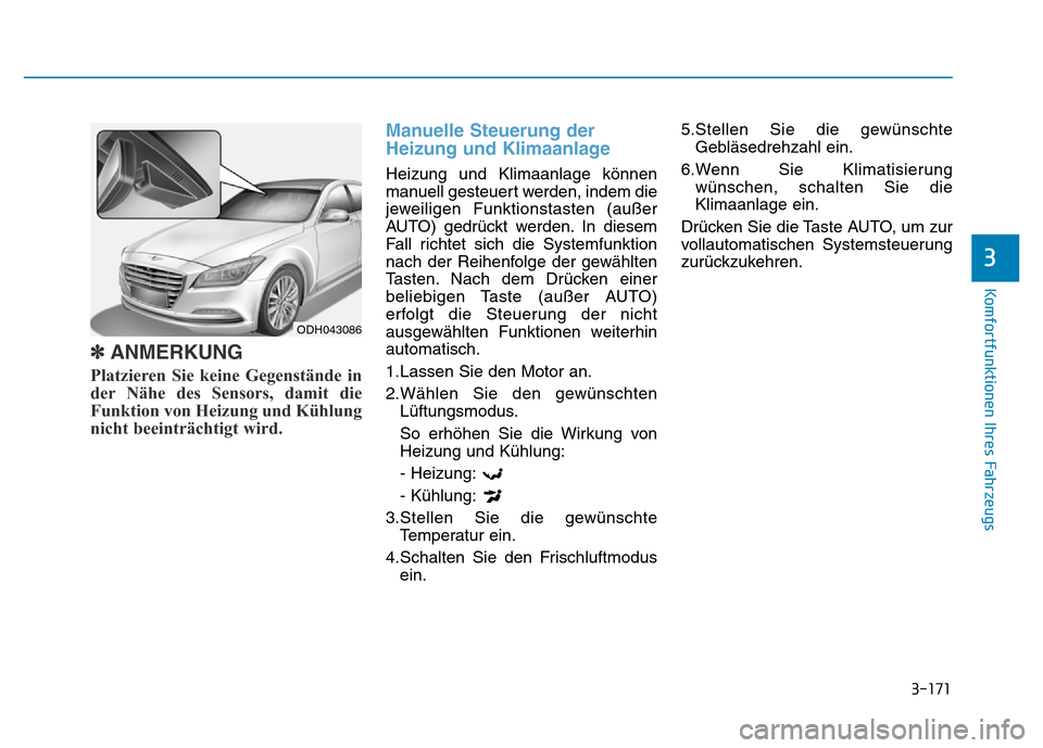 Hyundai Genesis 2015 Betriebsanleitung (in German) 3-171
Komfortfunktionen Ihres Fahrzeugs
3
✽ANMERKUNG
Platzieren Sie keine Gegenstände in
der Nähe des Sensors, damit die
Funktion von Heizung und Kühlung
nicht beeinträchtigt wird.
Manuelle Ste Hyundai Genesis 2015 Betriebsanleitung (in German) 3-171
Komfortfunktionen Ihres Fahrzeugs
3
✽ANMERKUNG
Platzieren Sie keine Gegenstände in
der Nähe des Sensors, damit die
Funktion von Heizung und Kühlung
nicht beeinträchtigt wird.
Manuelle Ste