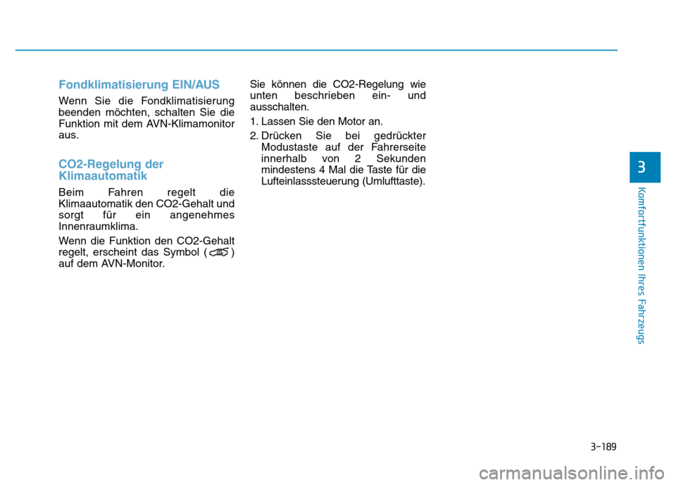 Hyundai Genesis 2015  Betriebsanleitung (in German) 3-189
Komfortfunktionen Ihres Fahrzeugs 
3
Fondklimatisierung EIN/AUS
Wenn Sie die Fondklimatisierung
beenden möchten, schalten Sie die
Funktion mit dem AVN-Klimamonitor
aus.
CO2-Regelung der
Klimaau