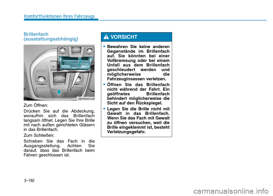 Hyundai Genesis 2015  Betriebsanleitung (in German) 3-192
Komfortfunktionen Ihres Fahrzeugs 
Brillenfach
(ausstattungsabhängig) 
Zum Öffnen:
Drücken Sie auf die Abdeckung,
woraufhin sich das Brillenfach
langsam öffnet. Legen Sie Ihre Brille
mit nac