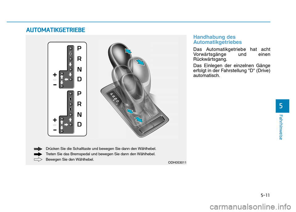 Hyundai Genesis 2015  Betriebsanleitung (in German) 5-11
Fahrhinweise
5
Handhabung des
Automatikgetriebes 
Das Automatikgetriebe hat acht
Vorwärtsgänge und einen
Rückwärtsgang.
Das Einlegen der einzelnen Gänge
erfolgt in der Fahrstellung "D" (Driv