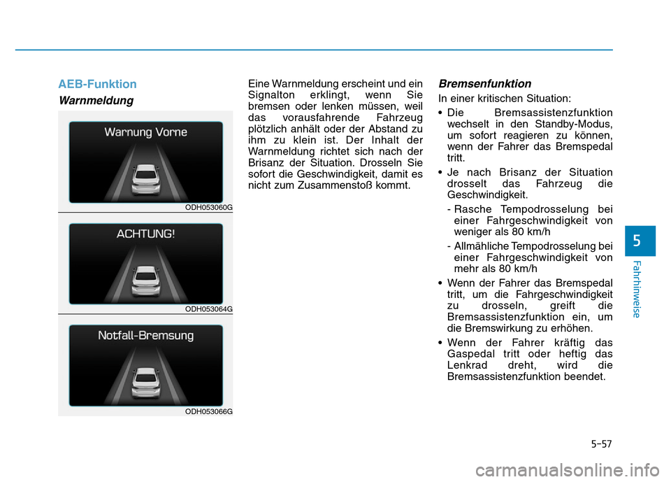 Hyundai Genesis 2015 Betriebsanleitung (in German) 5-57
Fahrhinweise
5
AEB-Funktion
Warnmeldung
Eine Warnmeldung erscheint und ein
Signalton erklingt, wenn Sie
bremsen oder lenken müssen, weil
das vorausfahrende Fahrzeug
plötzlich anhält oder der Hyundai Genesis 2015 Betriebsanleitung (in German) 5-57
Fahrhinweise
5
AEB-Funktion
Warnmeldung
Eine Warnmeldung erscheint und ein
Signalton erklingt, wenn Sie
bremsen oder lenken müssen, weil
das vorausfahrende Fahrzeug
plötzlich anhält oder der