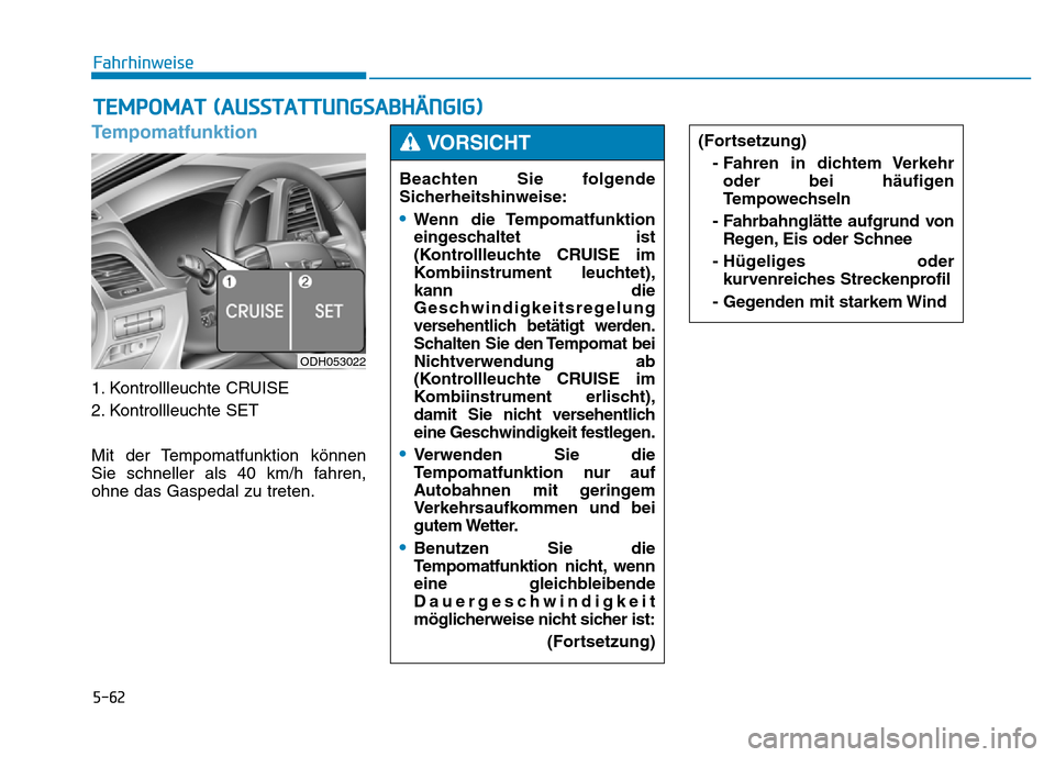 Hyundai Genesis 2015 Betriebsanleitung (in German) 5-62
Fahrhinweise
Tempomatfunktion
1. Kontrollleuchte CRUISE
2. Kontrollleuchte SET
Mit der Tempomatfunktion können
Sie schneller als 40 km/h fahren,
ohne das Gaspedal zu treten.
TEMPOMAT (AUSSTATTU Hyundai Genesis 2015 Betriebsanleitung (in German) 5-62
Fahrhinweise
Tempomatfunktion
1. Kontrollleuchte CRUISE
2. Kontrollleuchte SET
Mit der Tempomatfunktion können
Sie schneller als 40 km/h fahren,
ohne das Gaspedal zu treten.
TEMPOMAT (AUSSTATTU