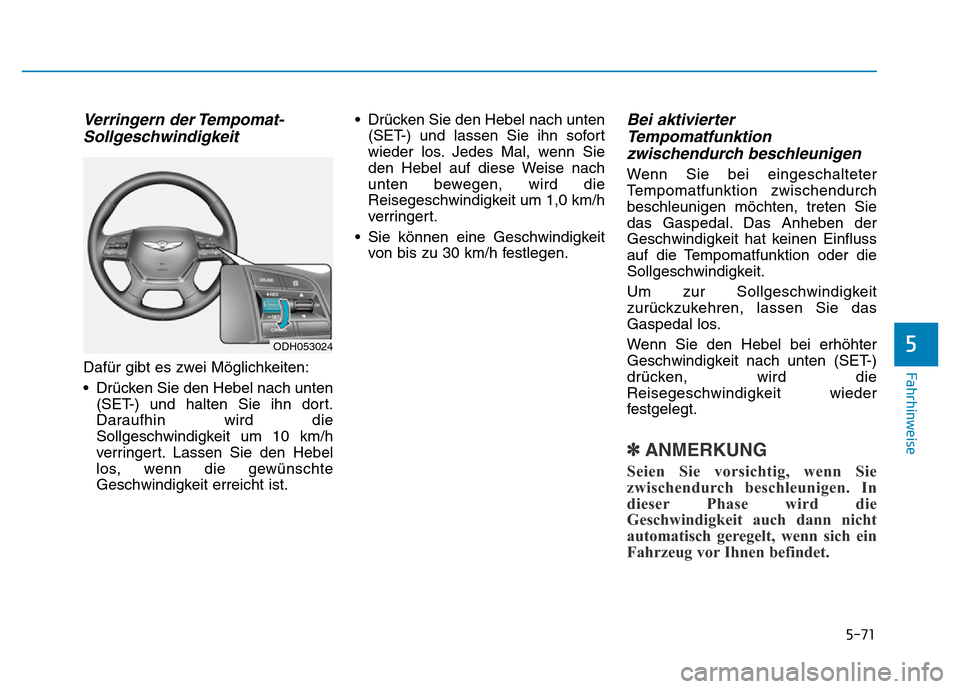Hyundai Genesis 2015 Betriebsanleitung (in German) 5-71
Fahrhinweise
5
Verringern der Tempomat-
Sollgeschwindigkeit
Dafür gibt es zwei Möglichkeiten:
• Drücken Sie den Hebel nach unten
(SET-) und halten Sie ihn dort.
Daraufhin wird die
Sollgesch Hyundai Genesis 2015 Betriebsanleitung (in German) 5-71
Fahrhinweise
5
Verringern der Tempomat-
Sollgeschwindigkeit
Dafür gibt es zwei Möglichkeiten:
• Drücken Sie den Hebel nach unten
(SET-) und halten Sie ihn dort.
Daraufhin wird die
Sollgesch