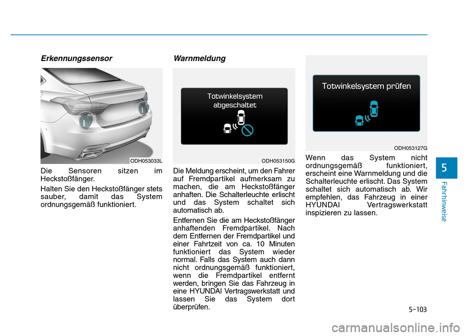 Hyundai Genesis 2015 Betriebsanleitung (in German) 5-103
Fahrhinweise
5
Erkennungssensor
Die Sensoren sitzen im
Heckstoßfänger.
Halten Sie den Heckstoßfänger stets
sauber, damit das System
ordnungsgemäß funktioniert.
Warnmeldung
Die Meldung er Hyundai Genesis 2015 Betriebsanleitung (in German) 5-103
Fahrhinweise
5
Erkennungssensor
Die Sensoren sitzen im
Heckstoßfänger.
Halten Sie den Heckstoßfänger stets
sauber, damit das System
ordnungsgemäß funktioniert.
Warnmeldung
Die Meldung er