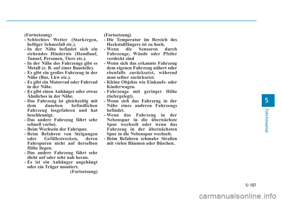 Hyundai Genesis 2015 Betriebsanleitung (in German) 5-107
Fahrhinweise
5
(Fortsetzung)
- Schlechtes Wetter (Starkregen,
heftiger Schneefall etc.).
- In der Nähe befindet sich ein
stehendes Hindernis (Handlauf,
Tunnel, Personen, Tiere etc.).
- In de Hyundai Genesis 2015 Betriebsanleitung (in German) 5-107
Fahrhinweise
5
(Fortsetzung)
- Schlechtes Wetter (Starkregen,
heftiger Schneefall etc.).
- In der Nähe befindet sich ein
stehendes Hindernis (Handlauf,
Tunnel, Personen, Tiere etc.).
- In de