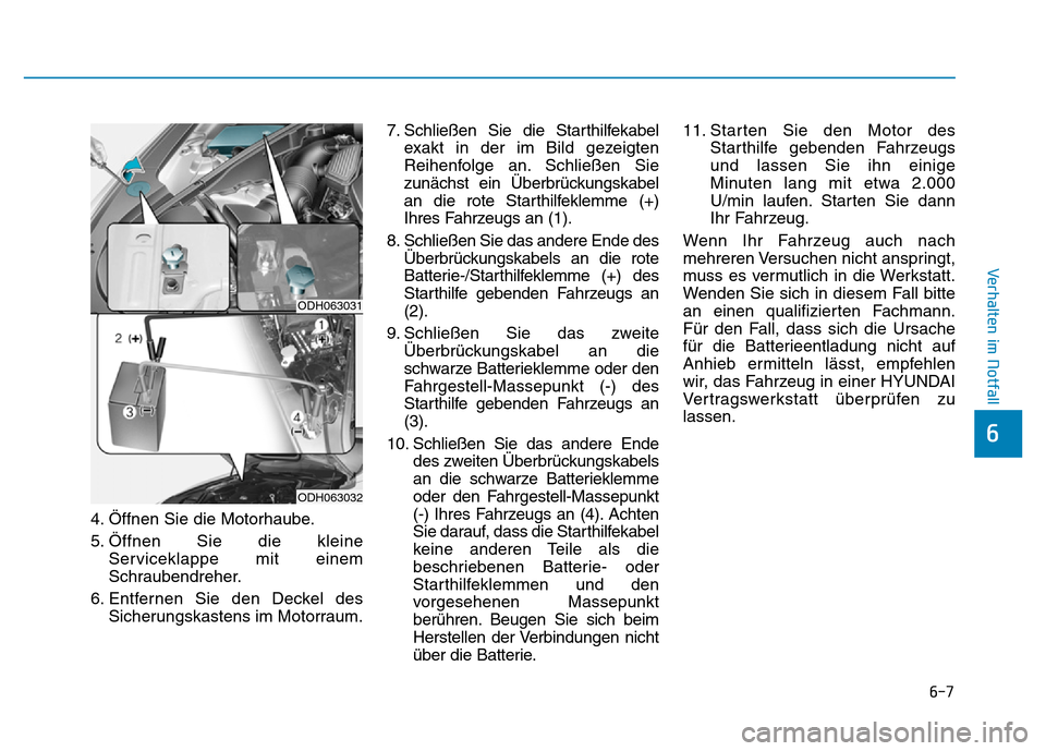 Hyundai Genesis 2015 Betriebsanleitung (in German) 6-7
Verhalten im Notfall
4. Öffnen Sie die Motorhaube.
5. Öffnen Sie die kleine
Serviceklappe mit einem
Schraubendreher.
6. Entfernen Sie den Deckel des
Sicherungskastens im Motorraum.7. Schließen Hyundai Genesis 2015 Betriebsanleitung (in German) 6-7
Verhalten im Notfall
4. Öffnen Sie die Motorhaube.
5. Öffnen Sie die kleine
Serviceklappe mit einem
Schraubendreher.
6. Entfernen Sie den Deckel des
Sicherungskastens im Motorraum.7. Schließen