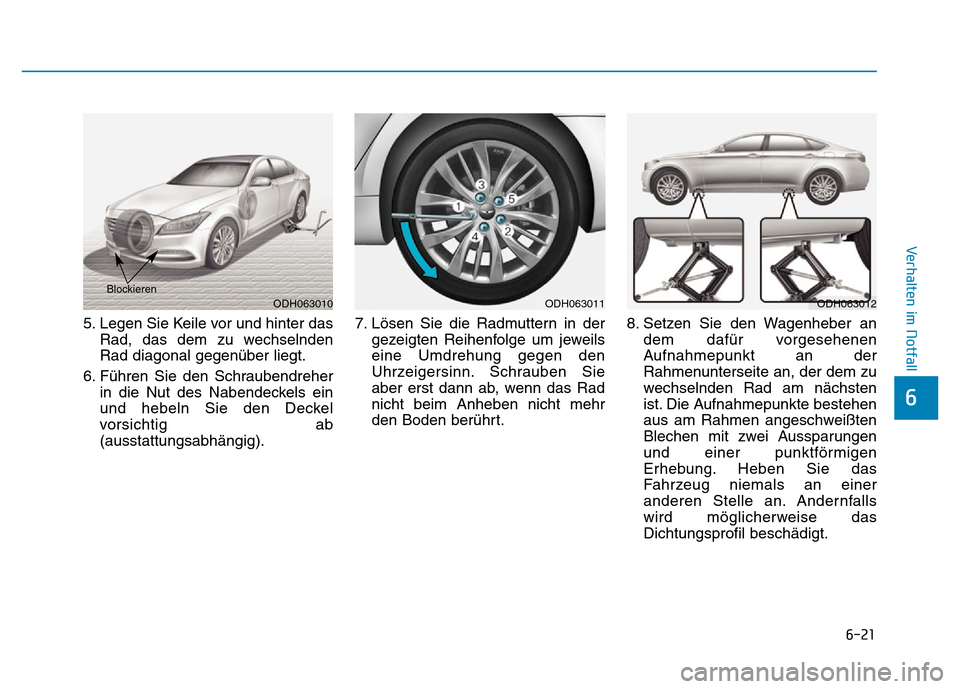 Hyundai Genesis 2015  Betriebsanleitung (in German) 6-21
Verhalten im Notfall 
6
5. Legen Sie Keile vor und hinter das
Rad, das dem zu wechselnden
Rad diagonal gegenüber liegt.
6. Führen Sie den Schraubendreher
in die Nut des Nabendeckels ein
und heb