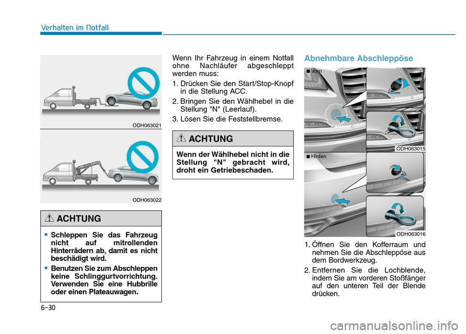 Hyundai Genesis 2015  Betriebsanleitung (in German) 6-30
Verhalten im Notfall 
Wenn Ihr Fahrzeug in einem Notfall
ohne Nachläufer abgeschleppt
werden muss:
1. Drücken Sie den Start/Stop-Knopf
in die Stellung ACC.
2. Bringen Sie den Wählhebel in die

