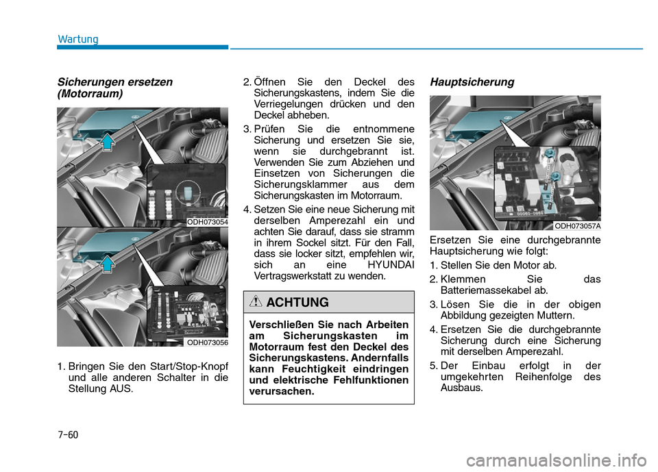Hyundai Genesis 2015 Betriebsanleitung (in German) 7-60
Wartung
Sicherungen ersetzen
(Motorraum)
1. Bringen Sie den Start/Stop-Knopf
und alle anderen Schalter in die
Stellung AUS.2. Öffnen Sie den Deckel des
Sicherungskastens, indem Sie die
Verriegel Hyundai Genesis 2015 Betriebsanleitung (in German) 7-60
Wartung
Sicherungen ersetzen
(Motorraum)
1. Bringen Sie den Start/Stop-Knopf
und alle anderen Schalter in die
Stellung AUS.2. Öffnen Sie den Deckel des
Sicherungskastens, indem Sie die
Verriegel