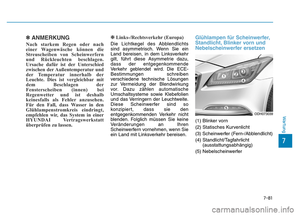 Hyundai Genesis 2015 Betriebsanleitung (in German) 7-81
7
Wartung
✽ANMERKUNG
Nach starkem Regen oder nach
einer Wagenwäsche können die
Streuscheiben von Scheinwerfern
und Rückleuchten beschlagen.
Ursache dafür ist der Unterschied
zwischen der Au Hyundai Genesis 2015 Betriebsanleitung (in German) 7-81
7
Wartung
✽ANMERKUNG
Nach starkem Regen oder nach
einer Wagenwäsche können die
Streuscheiben von Scheinwerfern
und Rückleuchten beschlagen.
Ursache dafür ist der Unterschied
zwischen der Au
