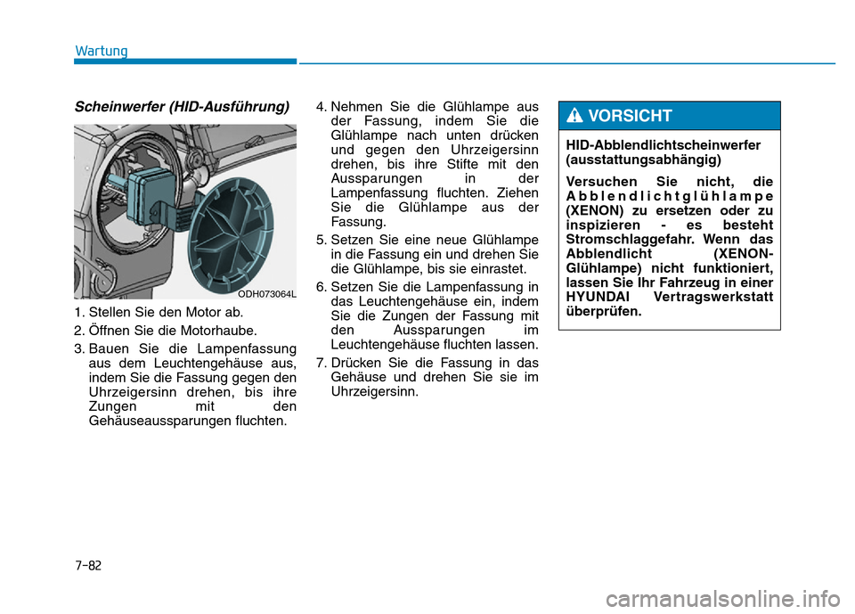 Hyundai Genesis 2015 Betriebsanleitung (in German) 7-82
Wartung
Scheinwerfer (HID-Ausführung)
1. Stellen Sie den Motor ab.
2. Öffnen Sie die Motorhaube.
3. Bauen Sie die Lampenfassung
aus dem Leuchtengehäuse aus,
indem Sie die Fassung gegen den
Uhr Hyundai Genesis 2015 Betriebsanleitung (in German) 7-82
Wartung
Scheinwerfer (HID-Ausführung)
1. Stellen Sie den Motor ab.
2. Öffnen Sie die Motorhaube.
3. Bauen Sie die Lampenfassung
aus dem Leuchtengehäuse aus,
indem Sie die Fassung gegen den
Uhr