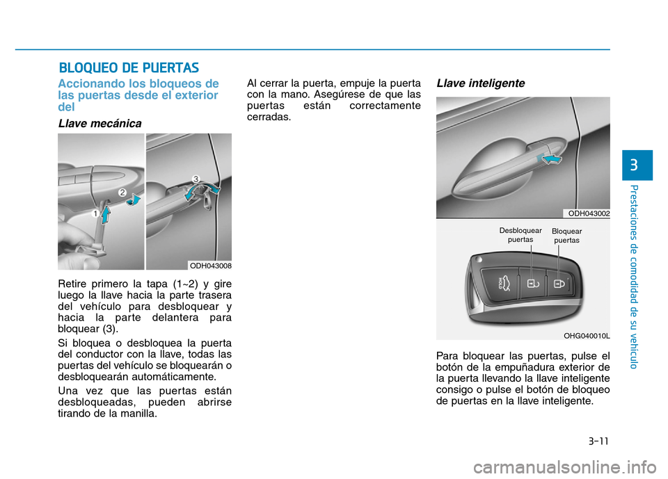 Hyundai Genesis 2015  Manual del propietario (in Spanish) 3-11
Prestaciones de comodidad de su vehículo 
Accionando los bloqueos de
las puertas desde el exterior
del  
Llave mecánica 
Retire primero la tapa (1~2) y gire
luego la llave hacia la parte traser