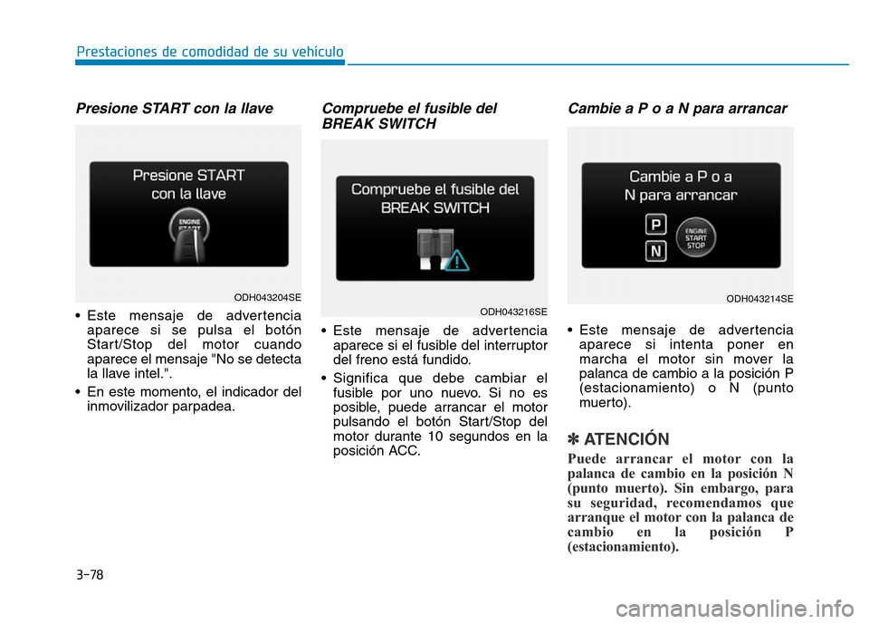 Hyundai Genesis 2015  Manual del propietario (in Spanish) 3-78
Prestaciones de comodidad de su vehículo 
Presione START con la llave
• Este mensaje de advertenciaaparece si se pulsa el botón
Start/Stop del motor cuando
aparece el mensaje "No se detecta
l