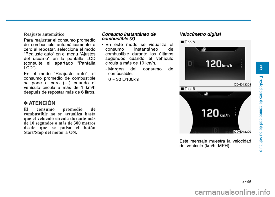 Hyundai Genesis 2015  Manual del propietario (in Spanish) 3-89
Prestaciones de comodidad de su vehículo 
3
Reajuste automático 
Para reajustar el consumo promedio
de combustible automáticamente a
cero al repostar, seleccione el modo
"Reajuste auto" en el 