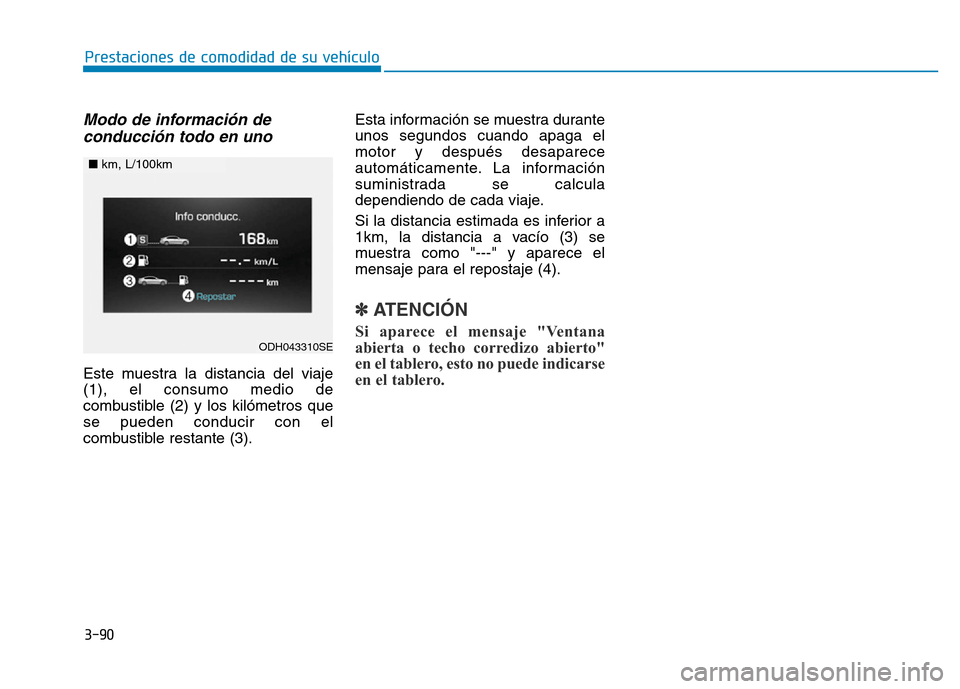 Hyundai Genesis 2015  Manual del propietario (in Spanish) 3-90
Modo de información deconducción todo en uno
Este muestra la distancia del viaje
(1), el consumo medio de
combustible (2) y los kilómetros que
se pueden conducir con el
combustible restante (3