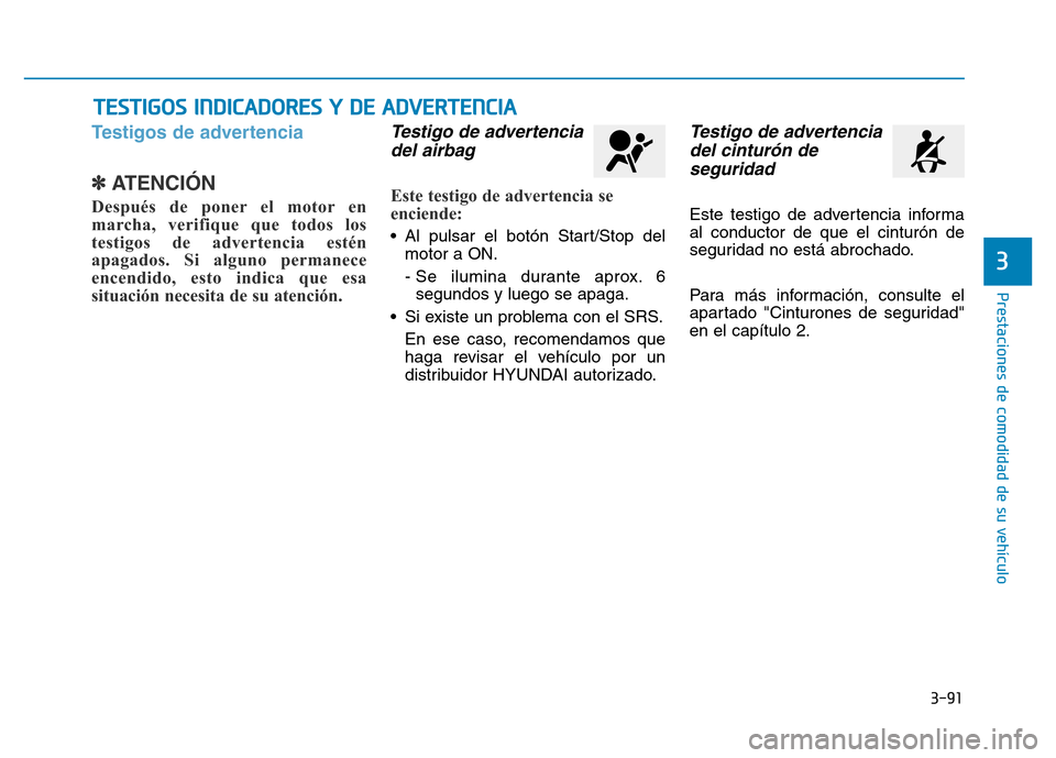 Hyundai Genesis 2015  Manual del propietario (in Spanish) 3-91
Prestaciones de comodidad de su vehículo 
3
Testigos de advertencia 
✽ATENCIÓN 
Después de poner el motor en
marcha, verifique que todos los
testigos de advertencia estén
apagados. Si algun