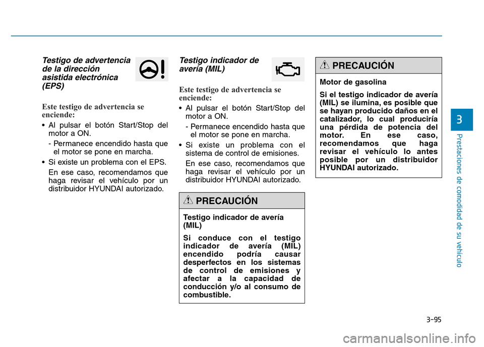 Hyundai Genesis 2015  Manual del propietario (in Spanish) 3-95
Prestaciones de comodidad de su vehículo 
3
Testigo de advertenciade la direcciónasistida electrónica(EPS) 
Este testigo de advertencia se
enciende: 
• Al pulsar el botón Start/Stop del
mot