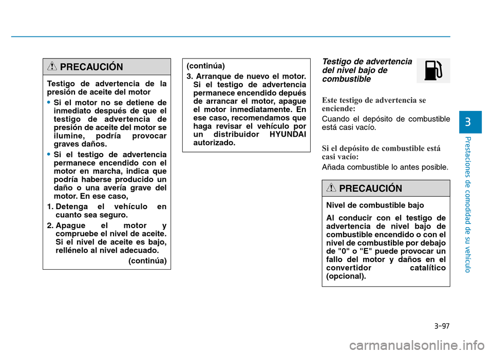 Hyundai Genesis 2015  Manual del propietario (in Spanish) 3-97
Prestaciones de comodidad de su vehículo 
3
Testigo de advertenciadel nivel bajo decombustible 
Este testigo de advertencia se
enciende: 
Cuando el depósito de combustible
está casi vacío.
Si