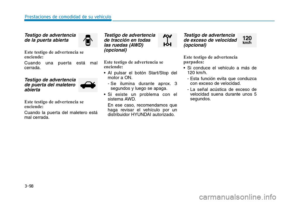 Hyundai Genesis 2015  Manual del propietario (in Spanish) 3-98
Prestaciones de comodidad de su vehículo 
Testigo de advertenciade la puerta abierta 
Este testigo de advertencia se
enciende: 
Cuando una puerta está mal
cerrada.
Testigo de advertenciade puer