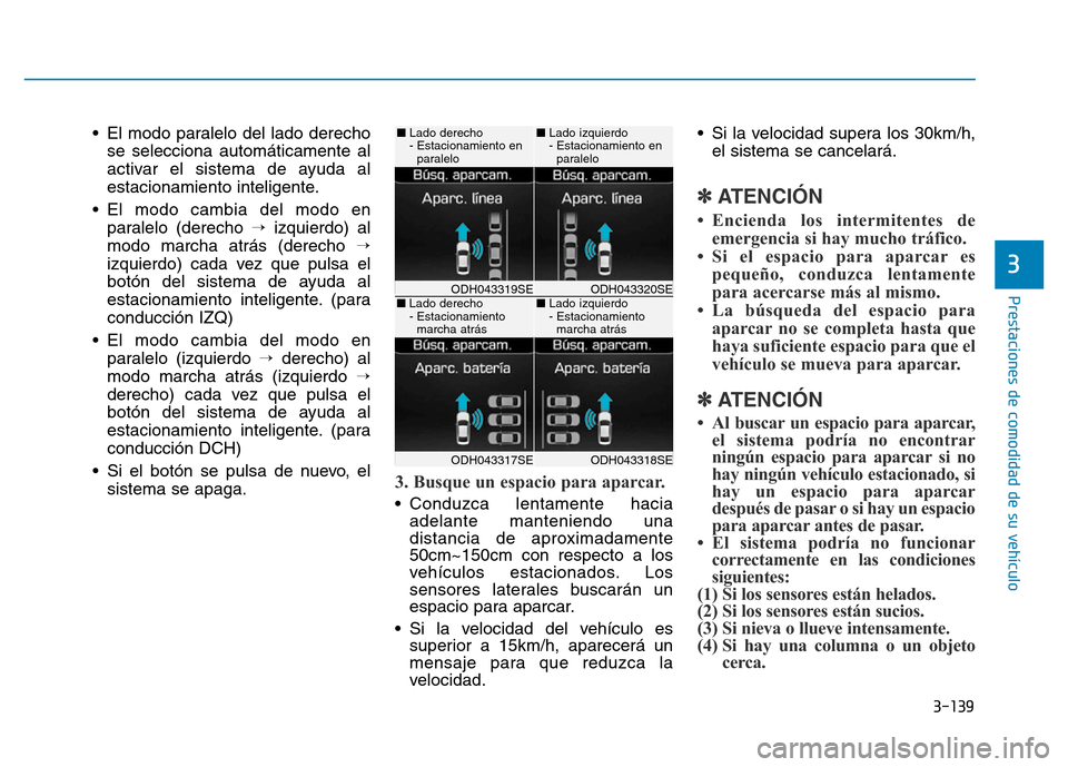 Hyundai Genesis 2015  Manual del propietario (in Spanish) 3-139
Prestaciones de comodidad de su vehículo 
3
• El modo paralelo del lado derechose selecciona automáticamente al
activar el sistema de ayuda al
estacionamiento inteligente.
• El modo cambia
