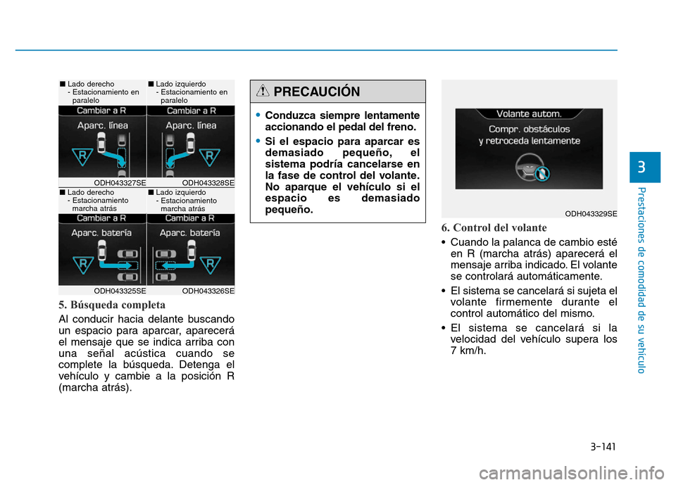 Hyundai Genesis 2015  Manual del propietario (in Spanish) 3-141
Prestaciones de comodidad de su vehículo 
3
5. Búsqueda completa 
Al conducir hacia delante buscando
un espacio para aparcar, aparecerá
el mensaje que se indica arriba con
una señal acústic