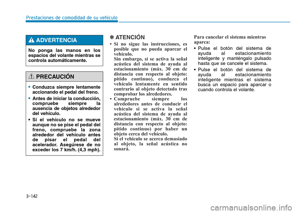 Hyundai Genesis 2015  Manual del propietario (in Spanish) 3-142
Prestaciones de comodidad de su vehículo 
✽ATENCIÓN
• Si no sigue las instrucciones, esposible que no pueda aparcar el
vehículo. 
Sin embargo, si se activa la señal
acústica del sistema