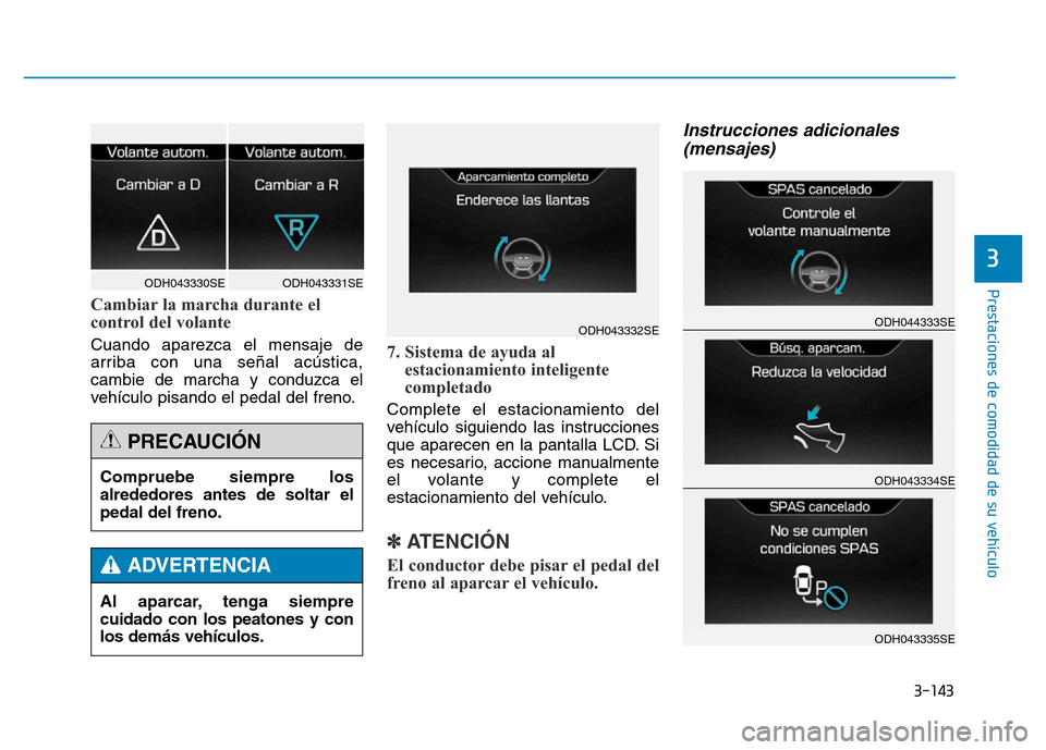 Hyundai Genesis 2015  Manual del propietario (in Spanish) 3-143
Prestaciones de comodidad de su vehículo 
3
Cambiar la marcha durante el
control del volante 
Cuando aparezca el mensaje de
arriba con una señal acústica,
cambie de marcha y conduzca el
vehí