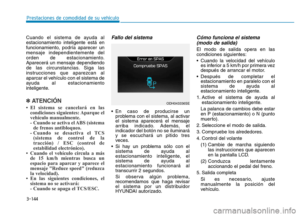 Hyundai Genesis 2015  Manual del propietario (in Spanish) 3-144
Prestaciones de comodidad de su vehículo 
Cuando el sistema de ayuda al
estacionamiento inteligente está en
funcionamiento, podría aparecer un
mensaje independientemente del
orden de estacion