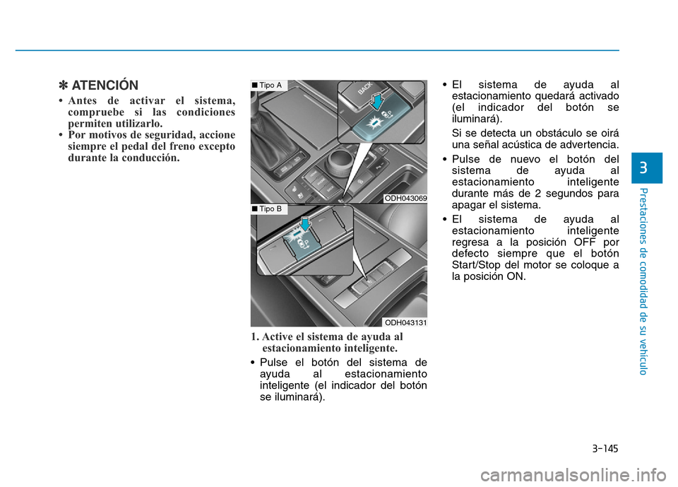 Hyundai Genesis 2015  Manual del propietario (in Spanish) 3-145
Prestaciones de comodidad de su vehículo 
3
✽ATENCIÓN
• Antes de activar el sistema,compruebe si las condiciones
permiten utilizarlo. 
• Por motivos de seguridad, accione siempre el peda