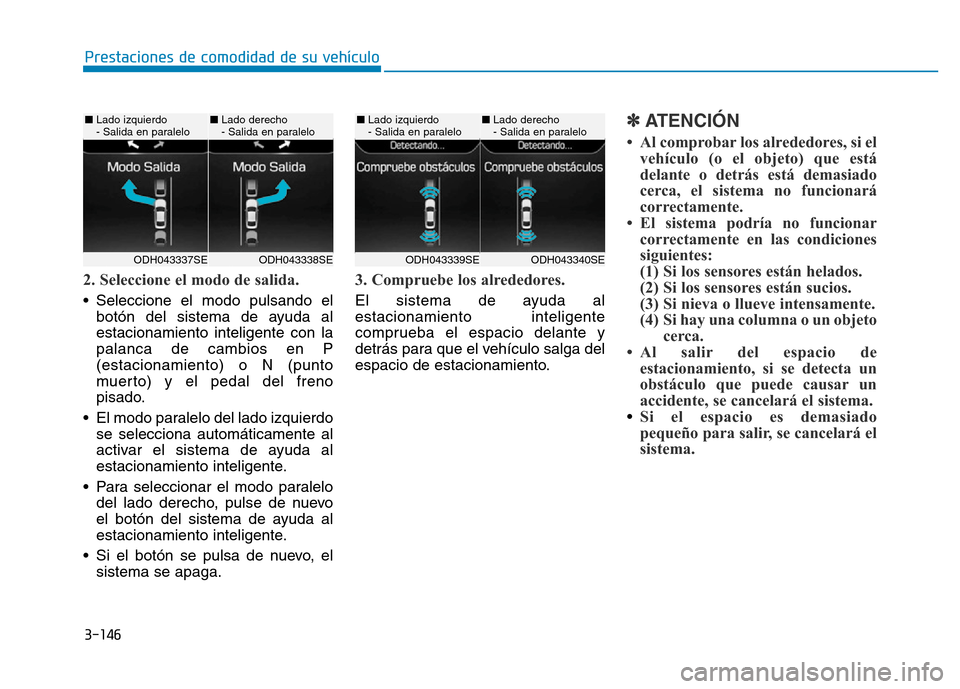Hyundai Genesis 2015  Manual del propietario (in Spanish) 3-146
Prestaciones de comodidad de su vehículo 
2. Seleccione el modo de salida. 
• Seleccione el modo pulsando elbotón del sistema de ayuda al
estacionamiento inteligente con la
palanca de cambio