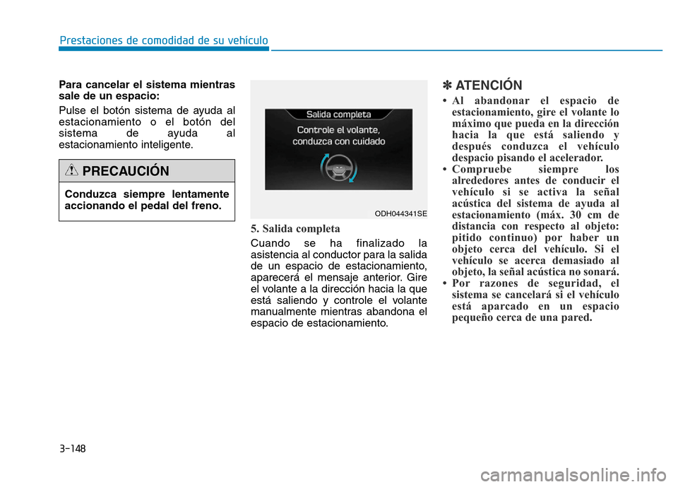 Hyundai Genesis 2015  Manual del propietario (in Spanish) 3-148
Prestaciones de comodidad de su vehículo 
Para cancelar el sistema mientras
sale de un espacio:
Pulse el botón sistema de ayuda al
estacionamiento o el botón del
sistema de ayuda al
estaciona