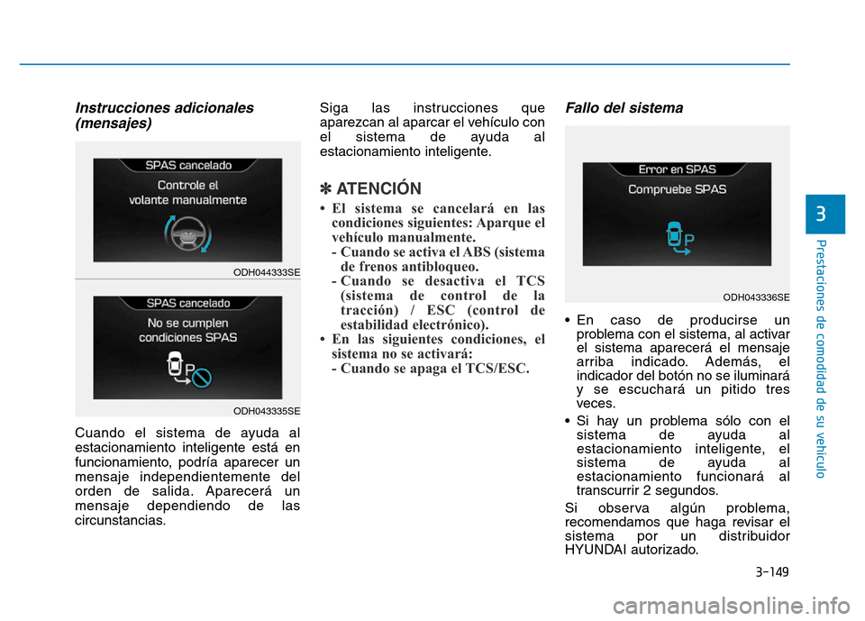 Hyundai Genesis 2015  Manual del propietario (in Spanish) 3-149
Prestaciones de comodidad de su vehículo 
3
Instrucciones adicionales(mensajes) 
Cuando el sistema de ayuda al
estacionamiento inteligente está en
funcionamiento, podría aparecer un
mensaje i
