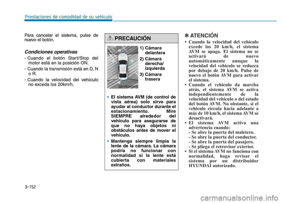 Hyundai Genesis 2015  Manual del propietario (in Spanish) 3-152
Prestaciones de comodidad de su vehículo 
Para cancelar el sistema, pulse de
nuevo el botón.
Condiciones operativas
- Cuando el botón Start/Stop del motor está en la posición ON.
- Cuando l