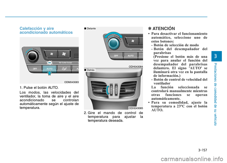 Hyundai Genesis 2015  Manual del propietario (in Spanish) 3-157
Prestaciones de comodidad de su vehículo 
3
Calefacción y aire
acondicionado automáticos 
1. Pulse el botón AUTO.
Los modos, las velocidades del
ventilador, la toma de aire y el aire
acondic