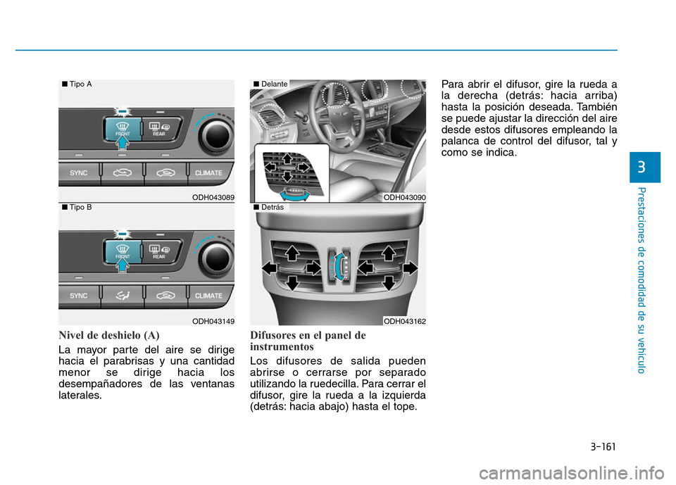 Hyundai Genesis 2015  Manual del propietario (in Spanish) 3-161
Prestaciones de comodidad de su vehículo 
3
Nivel de deshielo (A)
La mayor parte del aire se dirige
hacia el parabrisas y una cantidad
menor se dirige hacia los
desempañadores de las ventanas
