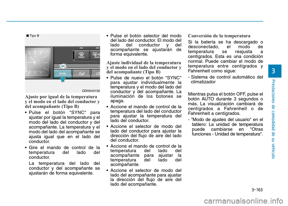 Hyundai Genesis 2015  Manual del propietario (in Spanish) 3-163
Prestaciones de comodidad de su vehículo 
3
Ajuste por igual de la temperatura
y el modo en el lado del conductor y
del acompañante (Tipo B) 
• Pulse el botón "SYNC" paraajustar por igual l