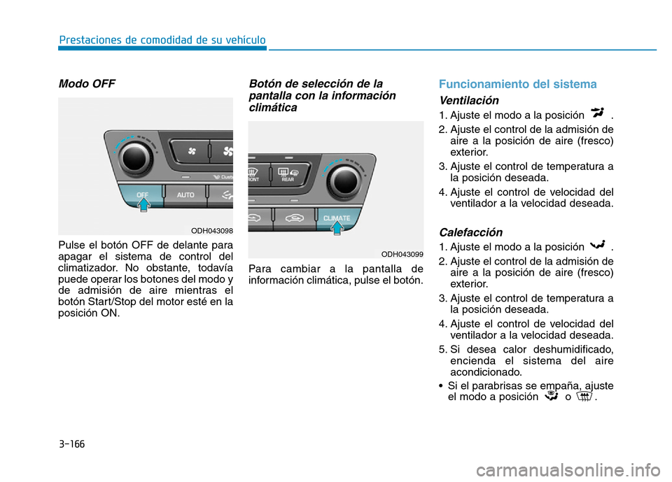 Hyundai Genesis 2015  Manual del propietario (in Spanish) 3-166
Prestaciones de comodidad de su vehículo 
Modo OFF
Pulse el botón OFF de delante para
apagar el sistema de control del
climatizador. No obstante, todavía
puede operar los botones del modo y
d