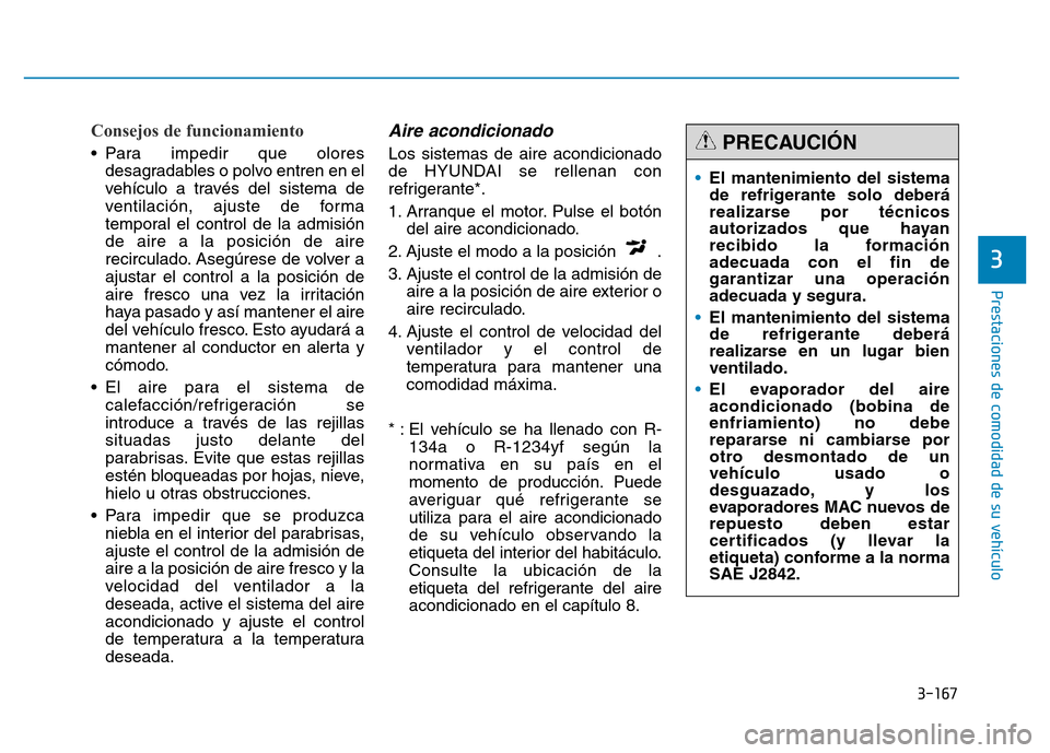 Hyundai Genesis 2015  Manual del propietario (in Spanish) 3-167
Prestaciones de comodidad de su vehículo 
3
Consejos de funcionamiento 
• Para impedir que oloresdesagradables o polvo entren en el
vehículo a través del sistema de
ventilación, ajuste de 