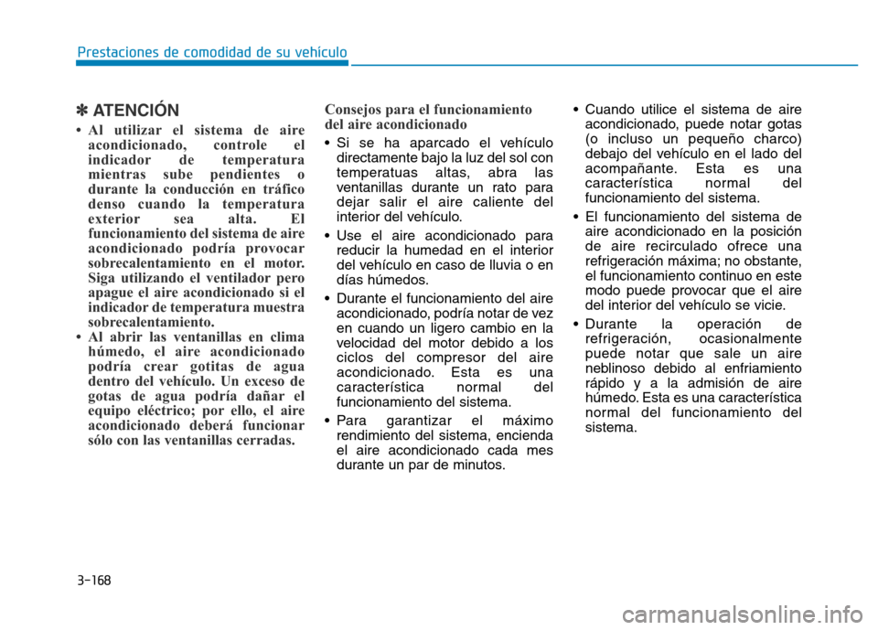 Hyundai Genesis 2015  Manual del propietario (in Spanish) 3-168
Prestaciones de comodidad de su vehículo 
✽ATENCIÓN 
• Al utilizar el sistema de aireacondicionado, controle el
indicador de temperatura
mientras sube pendientes o
durante la conducción e
