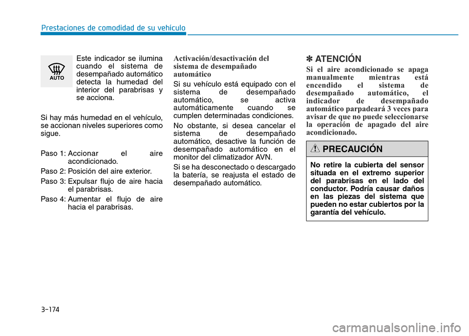 Hyundai Genesis 2015  Manual del propietario (in Spanish) 3-174
Prestaciones de comodidad de su vehículo Este indicador se iluminacuando el sistema de
desempañado automático
detecta la humedad del
interior del parabrisas y
se acciona.
Si hay más humedad 