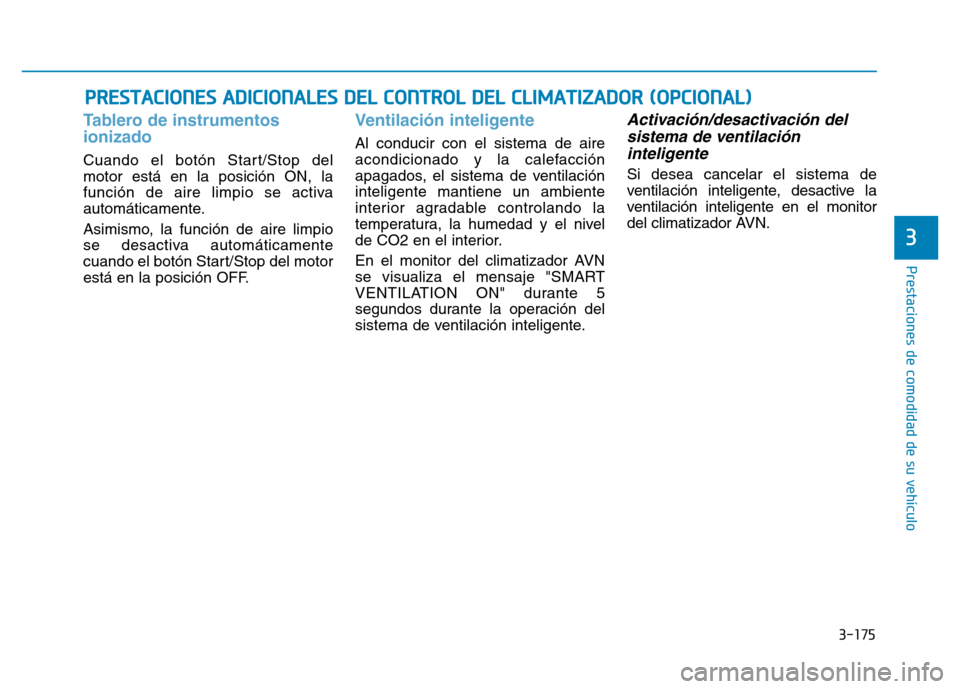 Hyundai Genesis 2015  Manual del propietario (in Spanish) 3-175
Prestaciones de comodidad de su vehículo 
3
PRESTACIONES ADICIONALES DEL CONTROL DEL CLIMATIZADOR (OPCIONAL)
Tablero de instrumentos
ionizado 
Cuando el botón Start/Stop del
motor está en la 