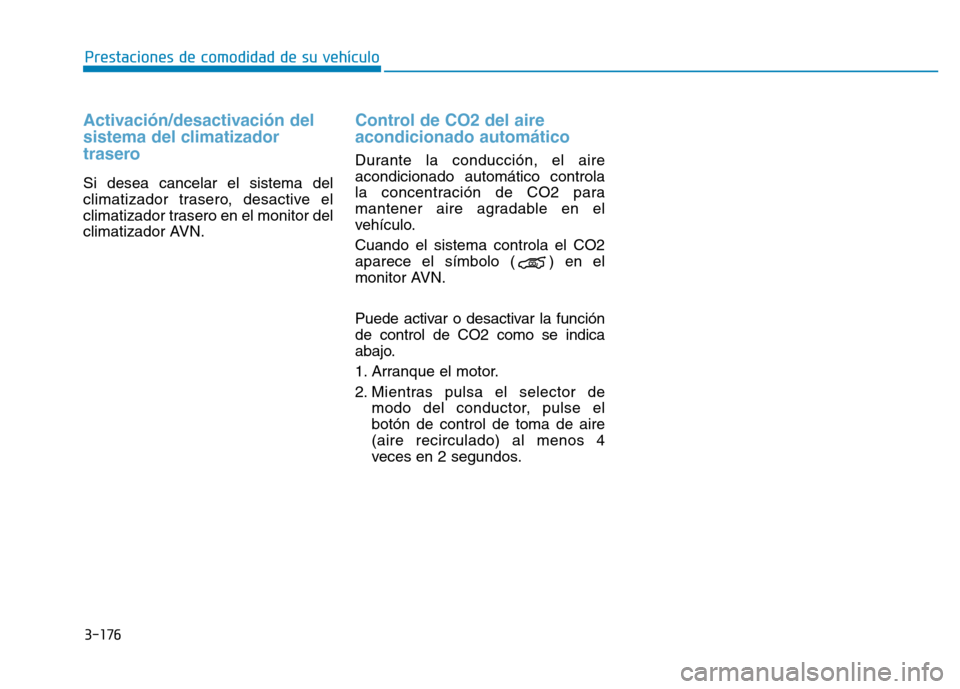Hyundai Genesis 2015  Manual del propietario (in Spanish) 3-176
Prestaciones de comodidad de su vehículo 
Activación/desactivación del
sistema del climatizador
trasero
Si desea cancelar el sistema del
climatizador trasero, desactive el
climatizador traser