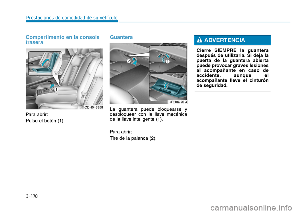 Hyundai Genesis 2015  Manual del propietario (in Spanish) 3-178
Prestaciones de comodidad de su vehículo 
Compartimento en la consola
trasera
Para abrir:
Pulse el botón (1).
Guantera 
La guantera puede bloquearse y
desbloquear con la llave mecánica
de la 