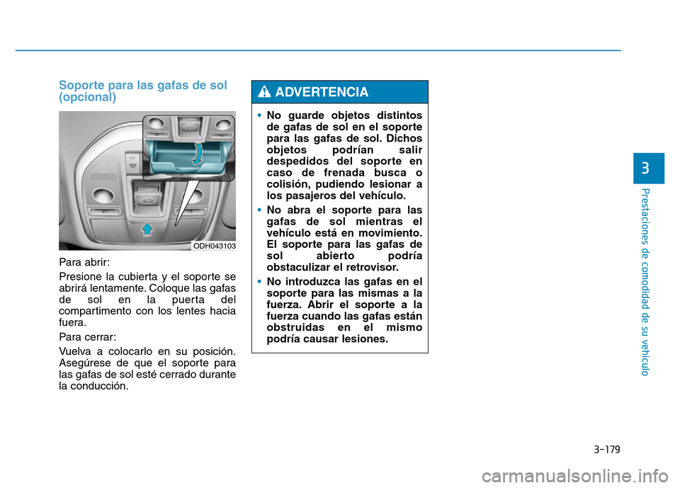 Hyundai Genesis 2015  Manual del propietario (in Spanish) 3-179
Prestaciones de comodidad de su vehículo 
3
Soporte para las gafas de sol
(opcional) 
Para abrir:
Presione la cubierta y el soporte se
abrirá lentamente. Coloque las gafas
de sol en la puerta 