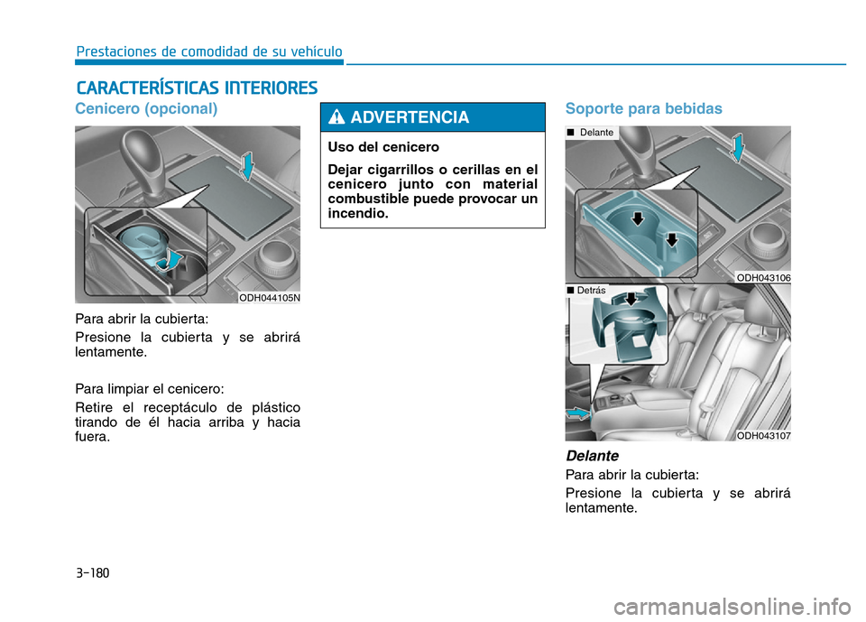 Hyundai Genesis 2015  Manual del propietario (in Spanish) 3-180
Prestaciones de comodidad de su vehículo 
CARACTERÍSTICAS INTERIORES
Cenicero (opcional) 
Para abrir la cubierta:
Presione la cubierta y se abrirá
lentamente.
Para limpiar el cenicero:
Retire
